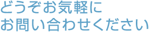 どうぞお気軽にお問い合わせください