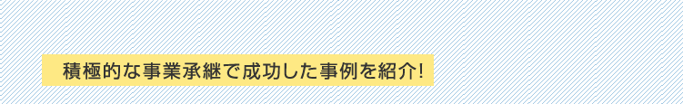積極的な事業継承で成功した事例を紹介！